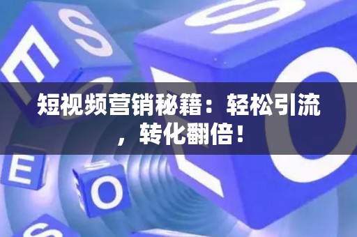 短视频营销秘籍:轻松引流,转化翻倍! 短视频营销秘籍:轻松引流,转化翻倍!