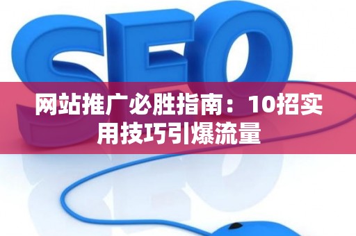 网站推广必胜指南：10招实用技巧引爆流量