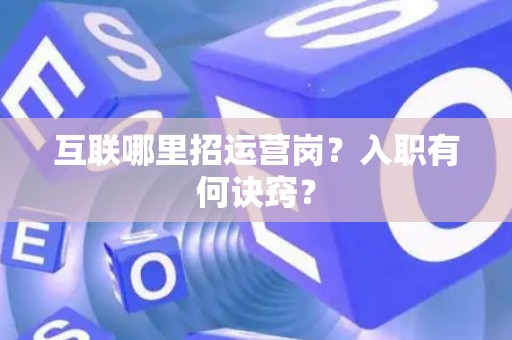 互联哪里招运营岗？入职有何诀窍？