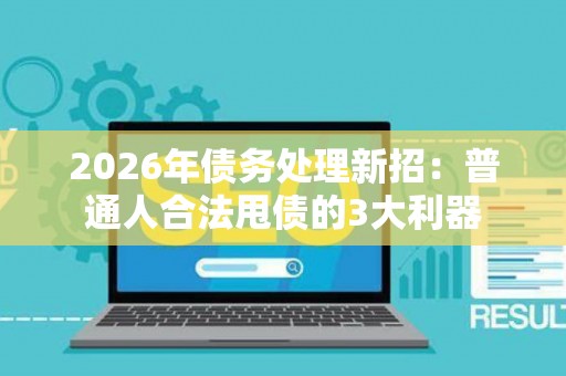 2026年债务处理新招：普通人合法甩债的3大利器