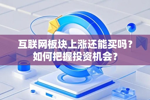 互联网板块上涨还能买吗？如何把握投资机会？