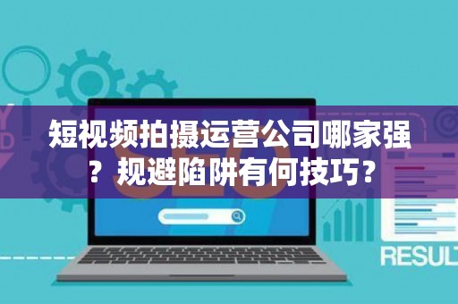 短视频拍摄运营公司哪家强？规避陷阱有何技巧？