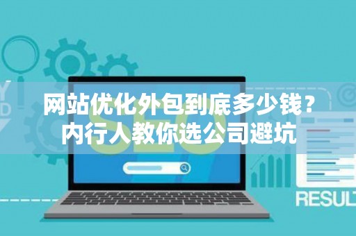 网站优化外包到底多少钱？内行人教你选公司避坑
