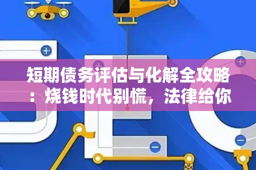 短期债务评估与化解全攻略:烧钱时代别慌,法律给你撑腰 短期债务评估与化解全攻略:烧钱时代别慌,法律给你撑腰