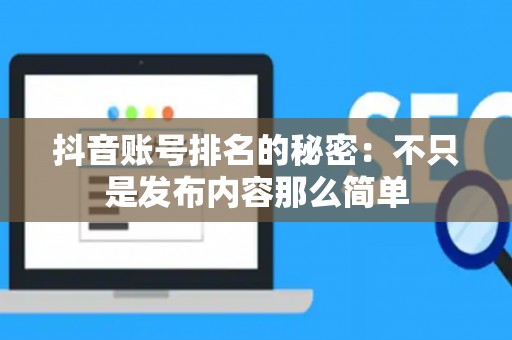 抖音账号排名的秘密：不只是发布内容那么简单
