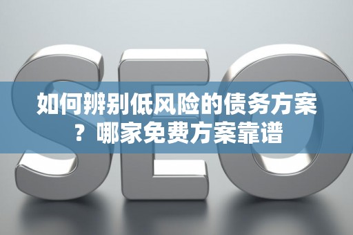 如何辨别低风险的债务方案？哪家免费方案靠谱