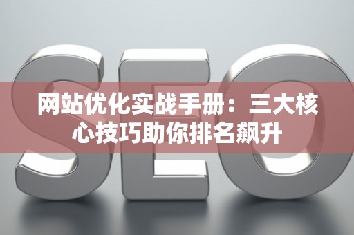 网站优化实战手册：三大核心技巧助你排名飙升