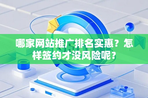哪家网站推广排名实惠？怎样签约才没风险呢？