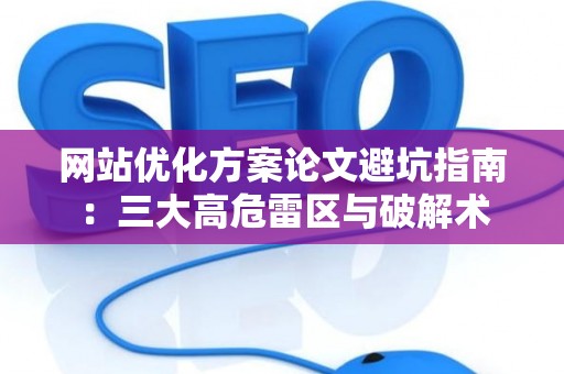 网站优化方案论文避坑指南：三大高危雷区与破解术