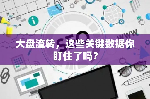 大盘流转，这些关键数据你盯住了吗？