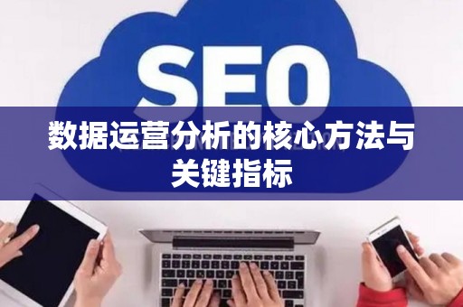 数据运营分析的核心方法与关键指标