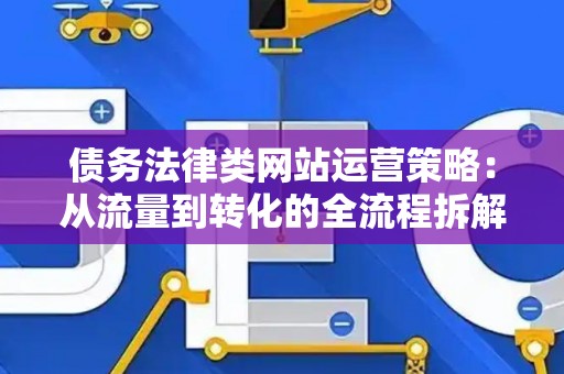 债务法律类网站运营策略：从流量到转化的全流程拆解