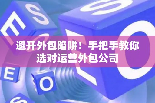 避开外包陷阱！手把手教你选对运营外包公司