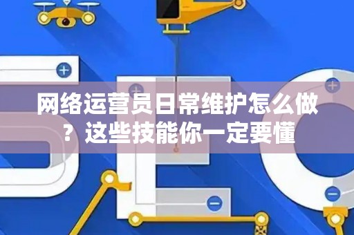 网络运营员日常维护怎么做？这些技能你一定要懂