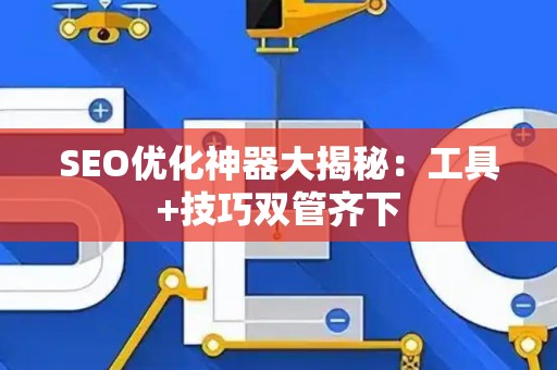 SEO优化神器大揭秘：工具+技巧双管齐下