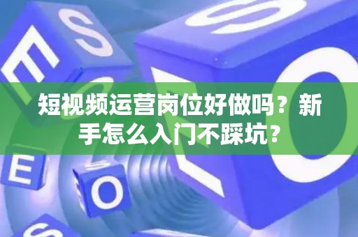 短视频运营岗位好做吗？新手怎么入门不踩坑？