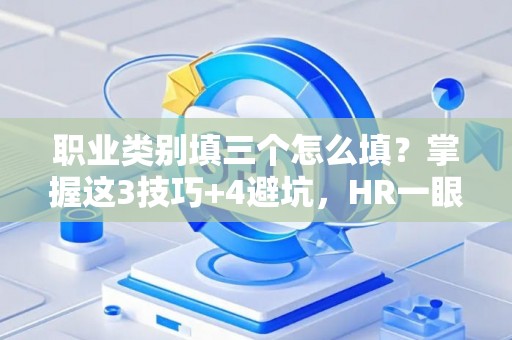 职业类别填三个怎么填？掌握这3技巧+4避坑，HR一眼就相中