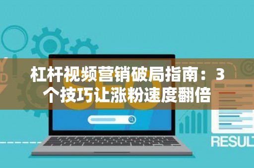 杠杆视频营销破局指南：3个技巧让涨粉速度翻倍