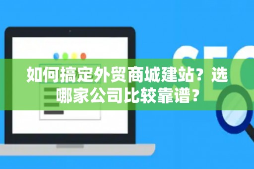 如何搞定外贸商城建站？选哪家公司比较靠谱？