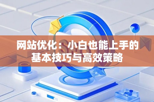 网站优化：小白也能上手的基本技巧与高效策略