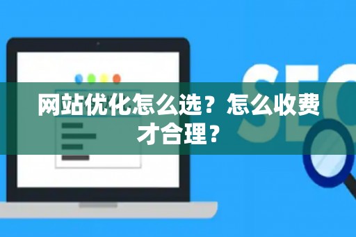 网站优化怎么选？怎么收费才合理？