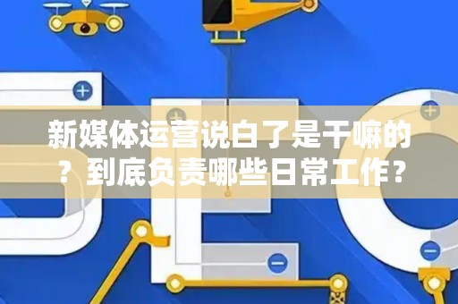 新媒体运营说白了是干嘛的？到底负责哪些日常工作？