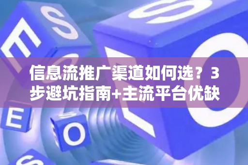 信息流推广渠道如何选？3步避坑指南+主流平台优缺点全解析