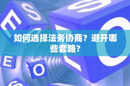 如何选择法务协商？避开哪些套路？