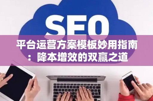 平台运营方案模板妙用指南：降本增效的双赢之道