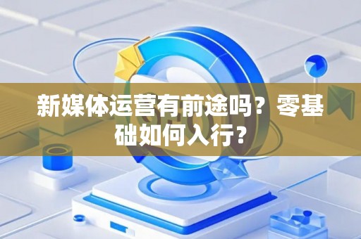 新媒体运营有前途吗？零基础如何入行？