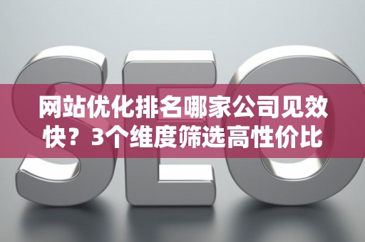 网站优化排名哪家公司见效快？3个维度筛选高性价比服务商