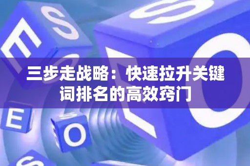 三步走战略：快速拉升关键词排名的高效窍门