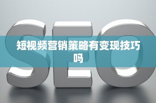 短视频营销策略有变现技巧吗