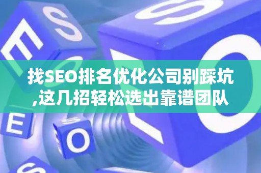 找SEO排名优化公司别踩坑,这几招轻松选出靠谱团队