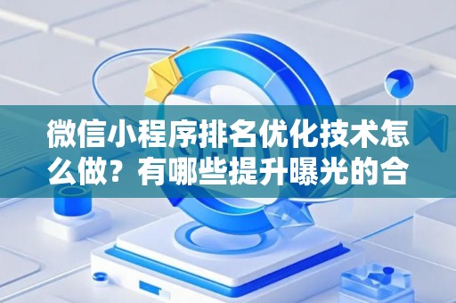 微信小程序排名优化技术怎么做？有哪些提升曝光的合法技巧？