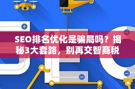 SEO排名优化是骗局吗？揭秘3大套路，别再交智商税了！