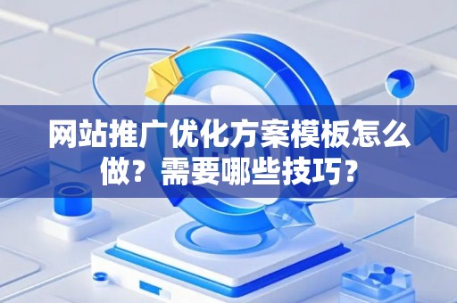 网站推广优化方案模板怎么做？需要哪些技巧？