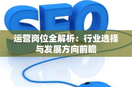 运营岗位全解析：行业选择与发展方向前瞻