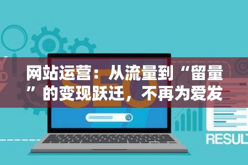 网站运营：从流量到“留量”的变现跃迁，不再为爱发电！