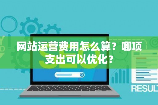网站运营费用怎么算？哪项支出可以优化？