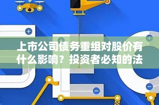 上市公司债务重组对股价有什么影响？投资者必知的法律要点
