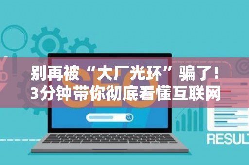 别再被“大厂光环”骗了！3分钟带你彻底看懂互联网运营的“真假美猴王”