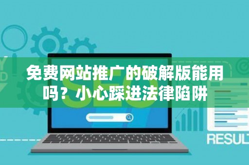 免费网站推广的破解版能用吗？小心踩进法律陷阱