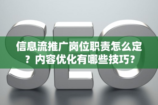 信息流推广岗位职责怎么定？内容优化有哪些技巧？