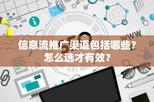 信息流推广渠道包括哪些？怎么选才有效？