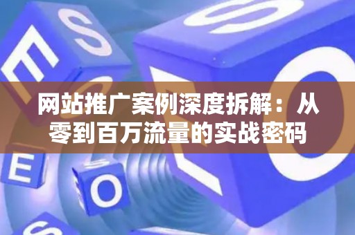 网站推广案例深度拆解：从零到百万流量的实战密码