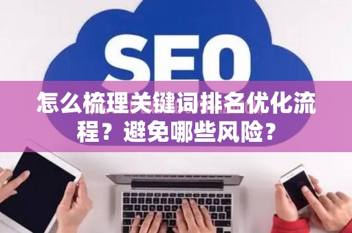 怎么梳理关键词排名优化流程？避免哪些风险？