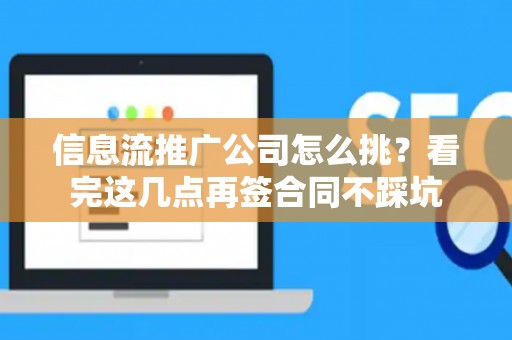 信息流推广公司怎么挑？看完这几点再签合同不踩坑