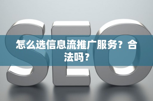 怎么选信息流推广服务？合法吗？