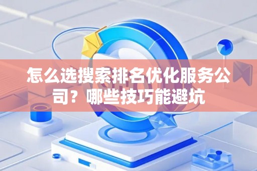 怎么选搜索排名优化服务公司？哪些技巧能避坑